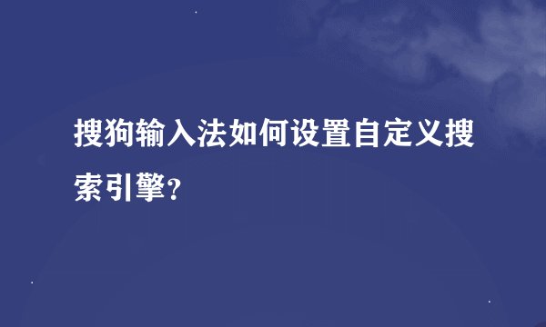 搜狗输入法如何设置自定义搜索引擎？