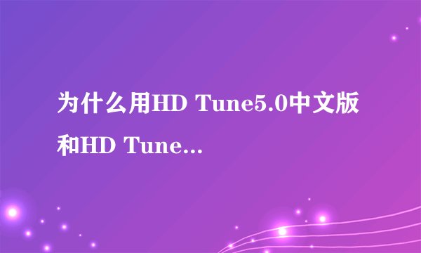 为什么用HD Tune5.0中文版和HD Tune5.5英文版测出的硬盘好坏不一样？