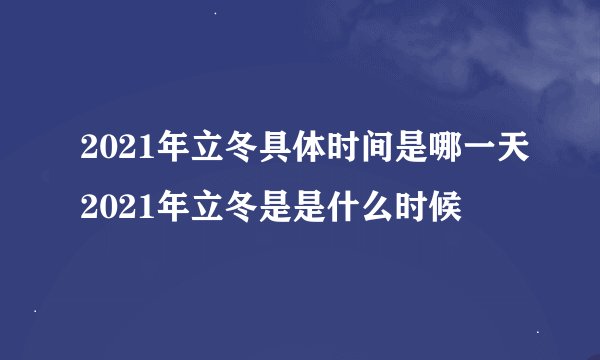 2021年立冬具体时间是哪一天2021年立冬是是什么时候