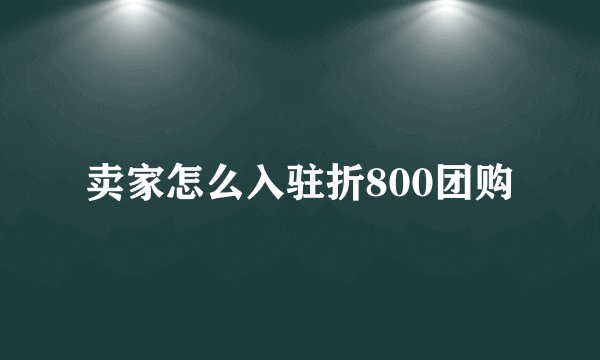 卖家怎么入驻折800团购