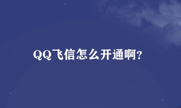QQ飞信怎么开通啊？