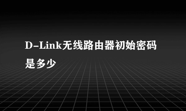 D-Link无线路由器初始密码是多少