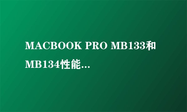MACBOOK PRO MB133和MB134性能差距大吗？