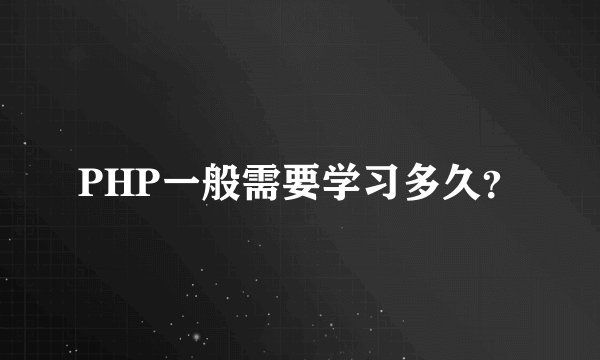 PHP一般需要学习多久？