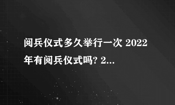 阅兵仪式多久举行一次 2022年有阅兵仪式吗? 2022年国庆会阅兵吗