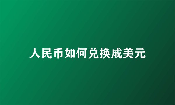 人民币如何兑换成美元