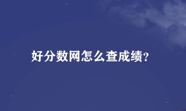 好分数网怎么查成绩？