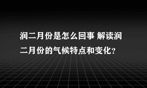 润二月份是怎么回事 解读润二月份的气候特点和变化？