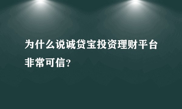 为什么说诚贷宝投资理财平台非常可信？