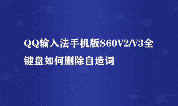 QQ输入法手机版S60V2/V3全键盘如何删除自造词