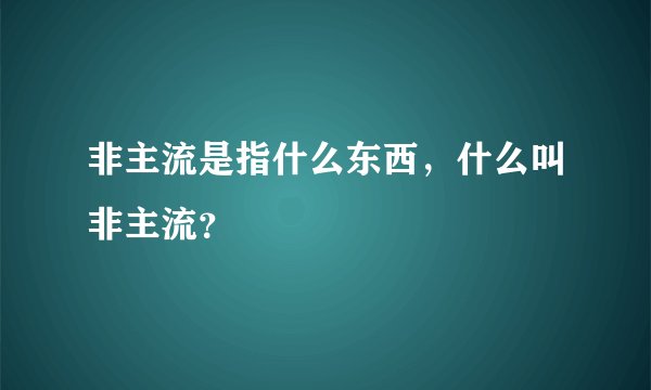非主流是指什么东西，什么叫非主流？
