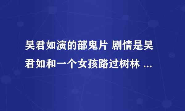 吴君如演的部鬼片 剧情是吴君如和一个女孩路过树林 闻到一阵香味 然后一群抬着花轿的鬼在她们前面 后
