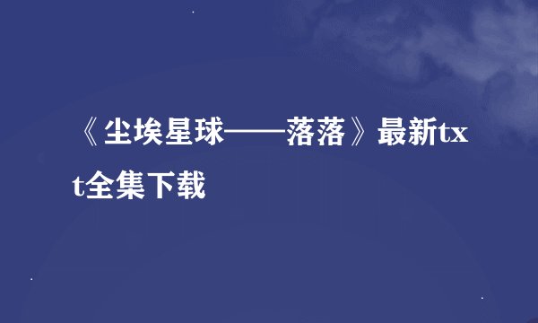 《尘埃星球——落落》最新txt全集下载