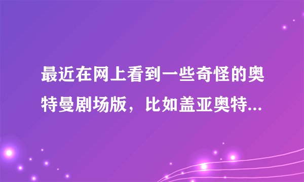 最近在网上看到一些奇怪的奥特曼剧场版，比如盖亚奥特曼剧场版-------阿古如的冬天。