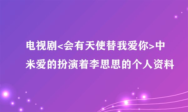 电视剧<会有天使替我爱你>中米爱的扮演着李思思的个人资料