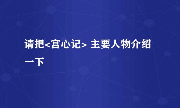 请把<宫心记> 主要人物介绍一下