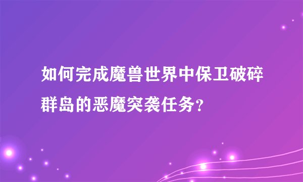 如何完成魔兽世界中保卫破碎群岛的恶魔突袭任务？