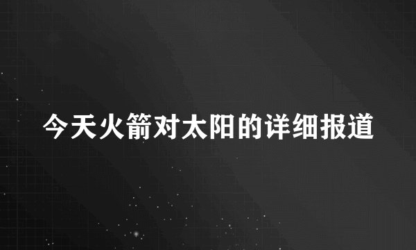 今天火箭对太阳的详细报道