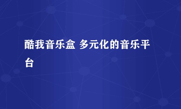 酷我音乐盒 多元化的音乐平台