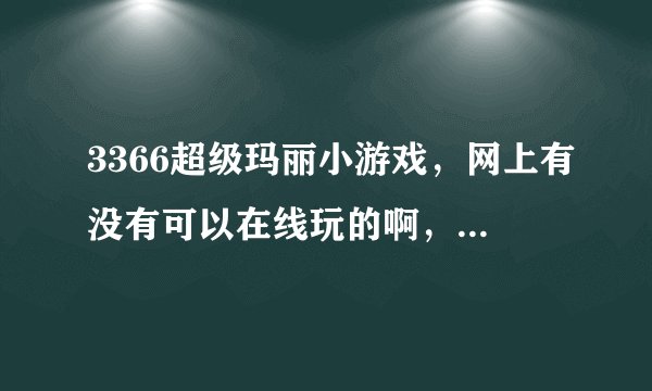 3366超级玛丽小游戏，网上有没有可以在线玩的啊，以前小霸王里面的那种现在网上还找得到吗？
