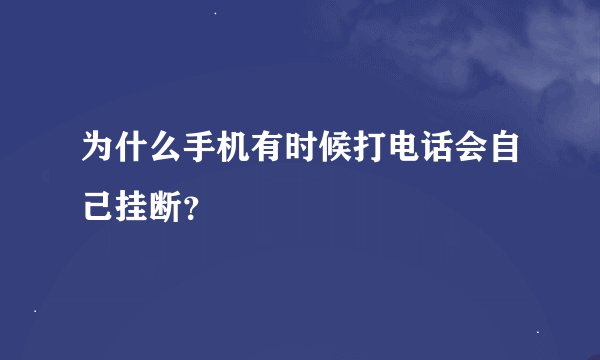 为什么手机有时候打电话会自己挂断？