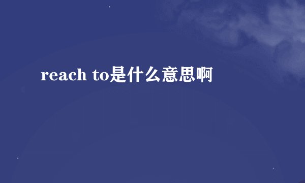 reach to是什么意思啊