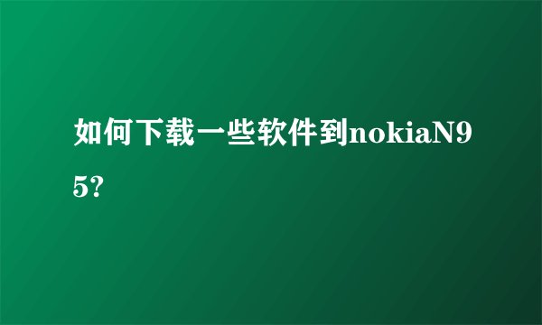 如何下载一些软件到nokiaN95?