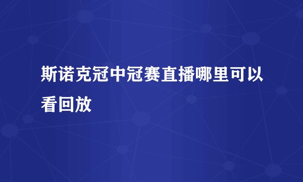 斯诺克冠中冠赛直播哪里可以看回放