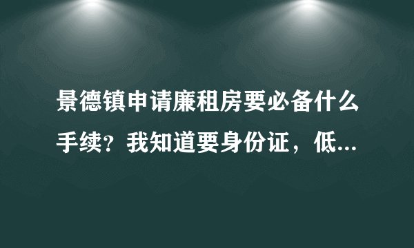 景德镇申请廉租房要必备什么手续？我知道要身份证，低保证，房产证，还需要什么？说重点！