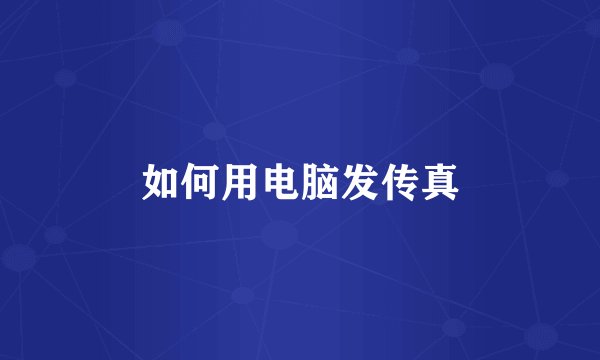 如何用电脑发传真