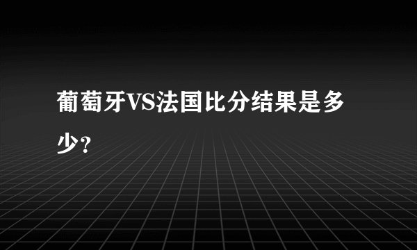 葡萄牙VS法国比分结果是多少？