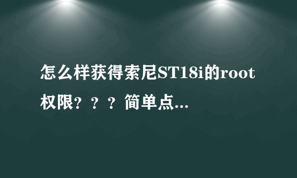 怎么样获得索尼ST18i的root权限？？？简单点的，看了很多教程，小白，看不懂，不敢尝试。。