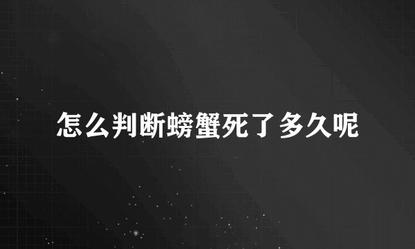 怎么判断螃蟹死了多久呢
