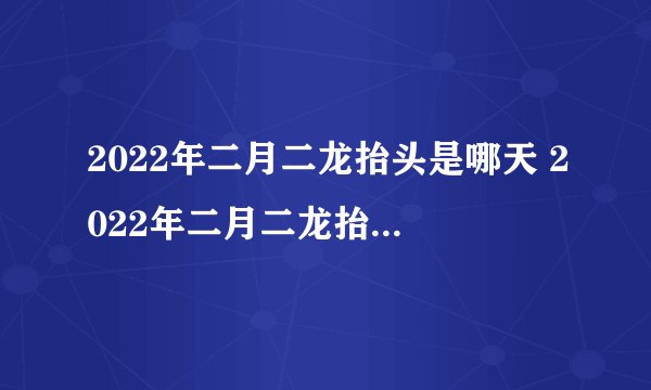 2022年二月二龙抬头是哪天 2022年二月二龙抬头是何时