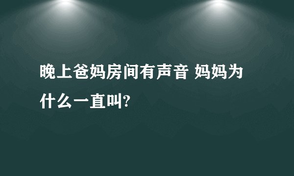 晚上爸妈房间有声音 妈妈为什么一直叫?