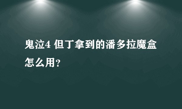鬼泣4 但丁拿到的潘多拉魔盒怎么用？