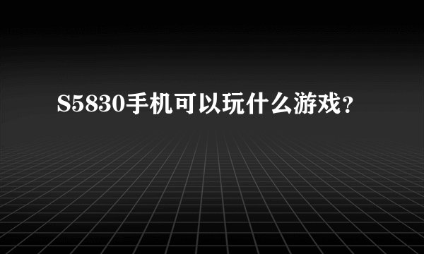 S5830手机可以玩什么游戏？