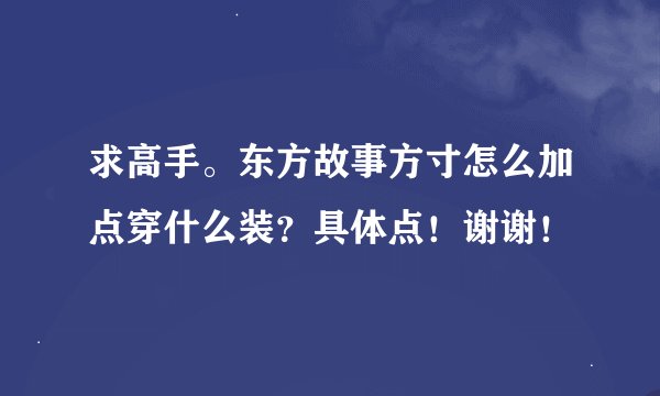 求高手。东方故事方寸怎么加点穿什么装？具体点！谢谢！