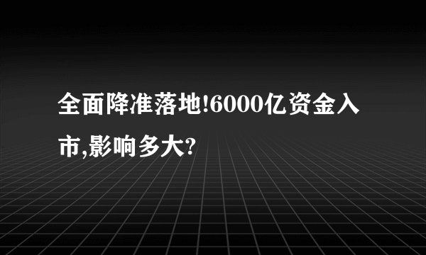 全面降准落地!6000亿资金入市,影响多大?