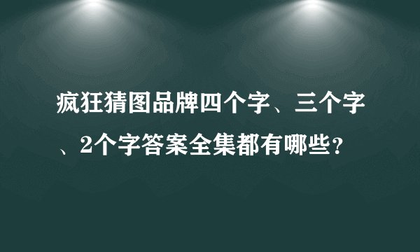 疯狂猜图品牌四个字、三个字、2个字答案全集都有哪些？