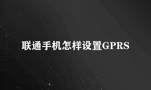 联通手机怎样设置GPRS