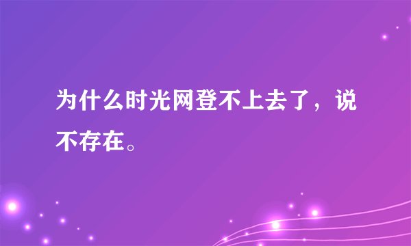 为什么时光网登不上去了，说不存在。