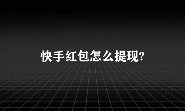 快手红包怎么提现?