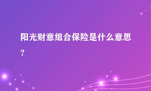 阳光财意组合保险是什么意思？