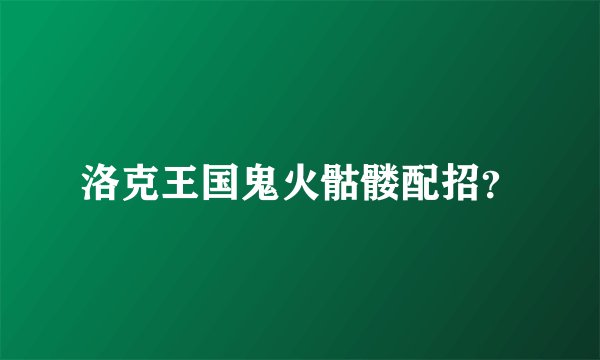 洛克王国鬼火骷髅配招？