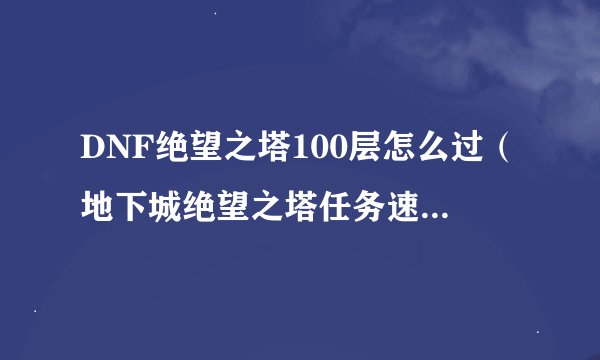 DNF绝望之塔100层怎么过（地下城绝望之塔任务速刷教程）「详细介绍」
