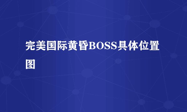 完美国际黄昏BOSS具体位置图