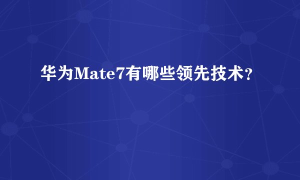 华为Mate7有哪些领先技术？