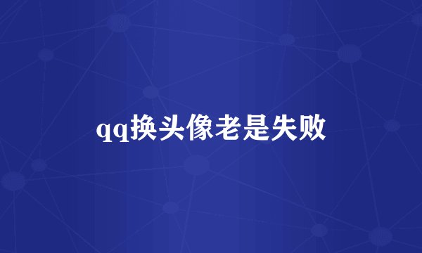 qq换头像老是失败