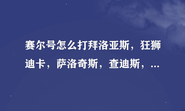 赛尔号怎么打拜洛亚斯，狂狮迪卡，萨洛奇斯，查迪斯，需要带什么精灵，详细点